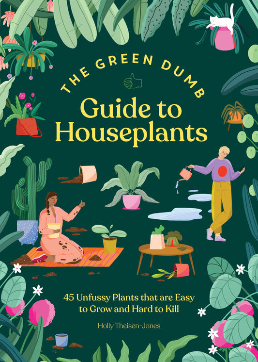 The Green Dumb Guide to Houseplants - 45 Unfussy Plants That Are Easy to Grow and Hard to Kill