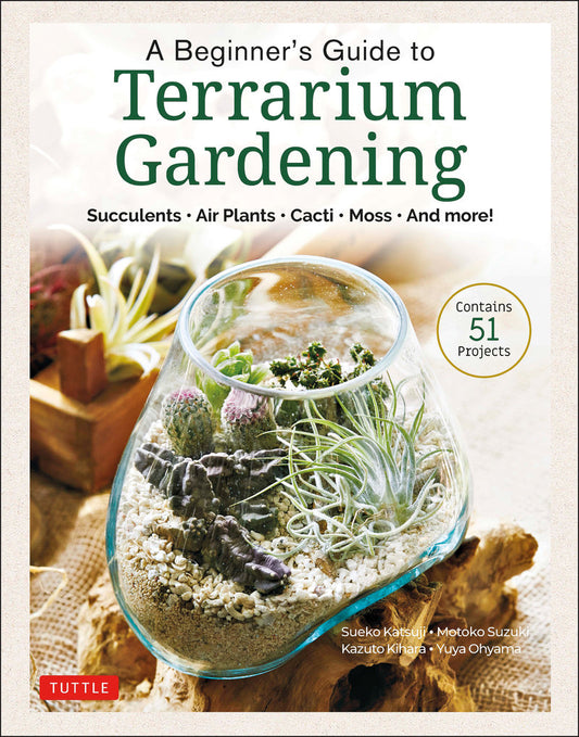 A Beginner's Guide to Terrarium Gardening Succulents, Air Plants, Cacti, Moss and More! (Contains 52 Projects)